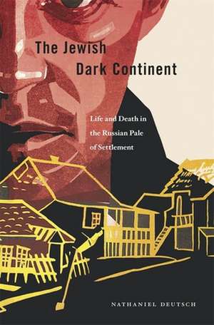 The Jewish Dark Continent – Life and Death in the Russian Pale of Settlement de Nathaniel Deutsch