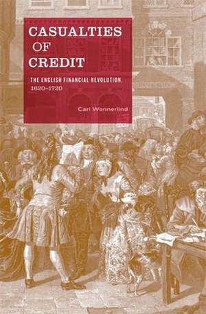 Casualties of Credit – The English Financial Revolution, 1620–1720 de Carl Wennerlind