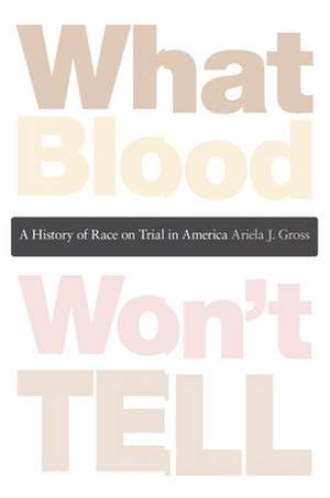 What Blood Won′t Tell – A History of Race on Trial in America de Ariela J. Gross