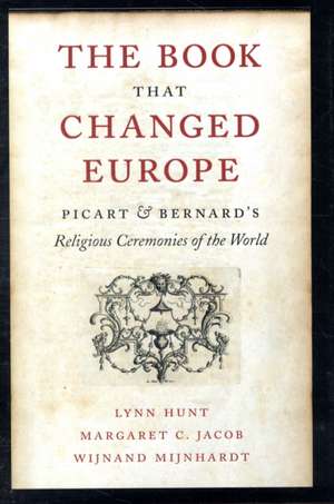 The Book That Changed Europe – Picart and Bernards Bernard′s Religious Ceremonies of the World de Lynn Hunt