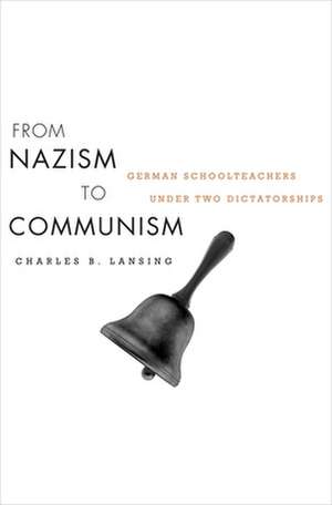 From Nazism to Communism – German Schoolteachers under Two Dictatorships de Charles B. Lansing