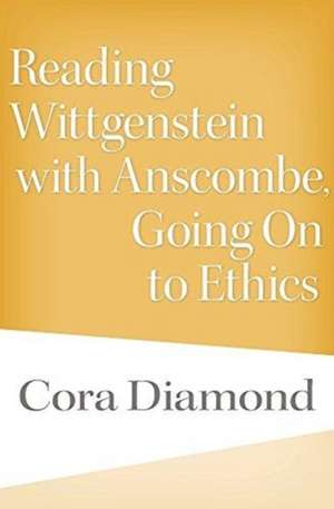 Reading Wittgenstein with Anscombe, Going On to Ethics de Cora Diamond