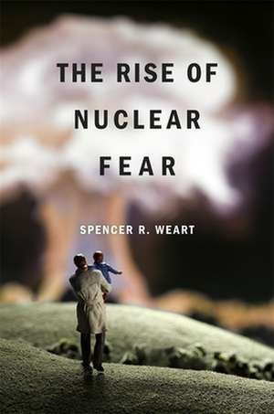 The Rise of Nuclear Fear de Spencer R. Weart