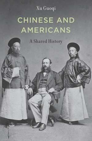 Chinese and Americans – A Shared History de Guoqi Xu