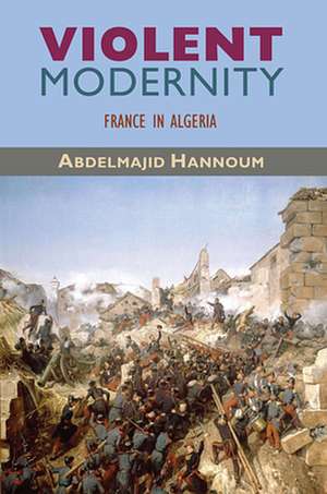 Violent Modernity – France in Algeria de Abdelmajid Hannoum