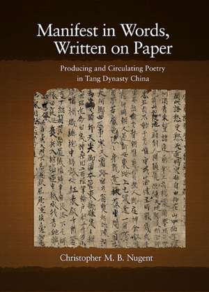 Manifest in Words, Written on Paper – Producing and Circulating Poetry in Tang Dynasty China de Christopher M. Nugent