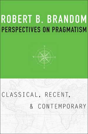 Perspectives on Pragmatism – Classical, Recent, and Contemporary de Robert B. Brandom