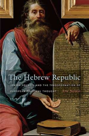 The Hebrew Republic – Jewish Sources and the Transformation of European Political Thought de Eric Nelson