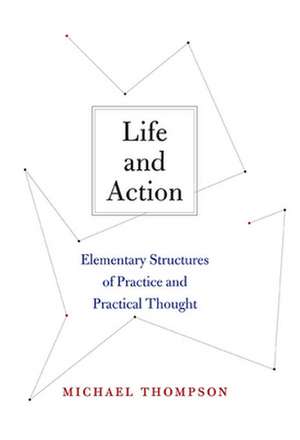 Life and Action – Elementary Structures of Practice and Practical Thought de Michael Thompson