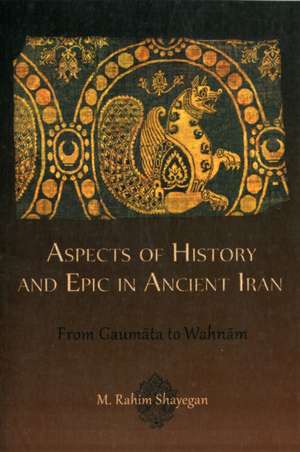 Aspects of History and Epic in Ancient Iran – From Gaumata to Wahnam de M. Rahim Shayegan