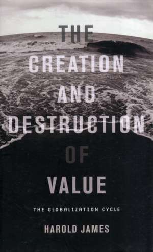 The Creation and Destruction of Value – The Globalization Cycle de Harold James