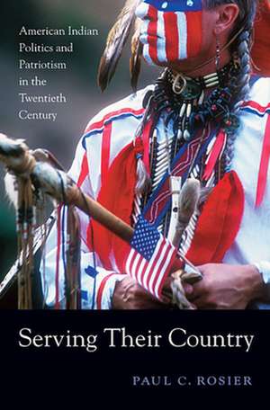 Serving their Country – American Indian Politics and Patriotism in the Twentieth Century de Paul C. Rosier