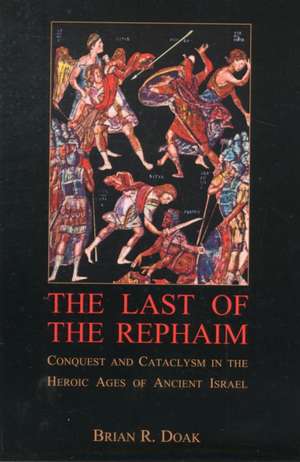 The Last of the Rephaim – Conquest and Cataclysm in the Heroic Ages of Ancient Israel de Brian R. Doak