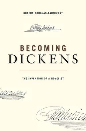 Becoming Dickens – The Invention of a Novelist de Robert Douglas–fairhur