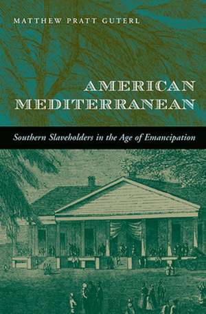 American Mediterranean – Southern Slaveholders in the Age of Emancipation de Matthew Pratt Guterl