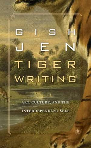 Tiger Writing – Art, Culture, and the Interdependent Self de Gish Jen