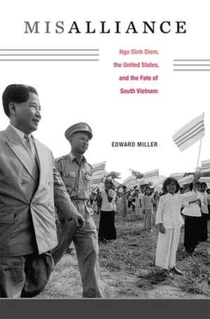 Misalliance – Ngo Dinh Diem, the United States, and the Fate of South Vietnam de Edward Miller