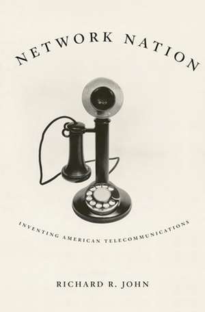 Network Nation – Inventing American Telecommunications de Richard R. John