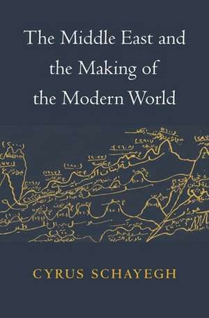 The Middle East and the Making of the Modern World de Cyrus Schayegh