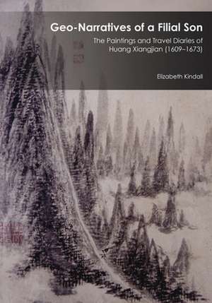 Geo–Narratives of a Filial Son – The Paintings and Travel Diaries of Huang Xiangjian (1609–1673) de Elizabeth Kindall