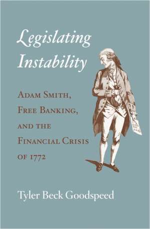 Legislating Instability – Adam Smith, Free Banking, and the Financial Crisis of 1772 de Tyler Beck Goodspeed