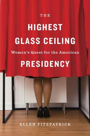 The Highest Glass Ceiling – Women′s Quest for the American Presidency de Ellen Fitzpatrick