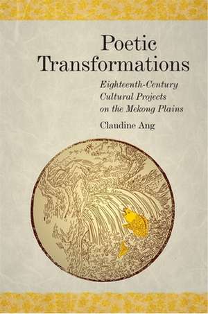 Poetic Transformations – Eighteenth–Century Cultural Projects on the Mekong Plains de Claudine Ang