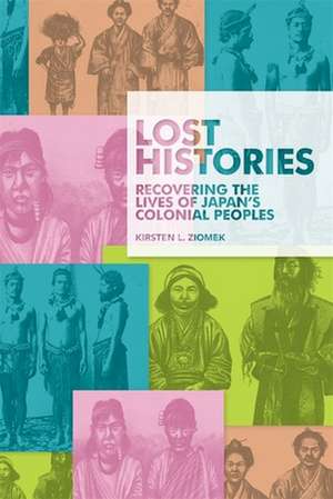 Lost Histories – Recovering the Lives of Japan′s Colonial Peoples de Kirsten L. Ziomek