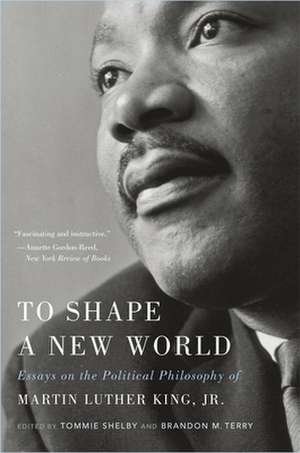 To Shape a New World – Essays on the Political Philosophy of Martin Luther King, Jr. de Tommie Shelby