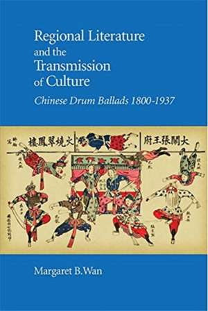 Regional Literature and the Transmission of Cult – Chinese Drum Ballads, 1800–1937 de Margaret B. Wan