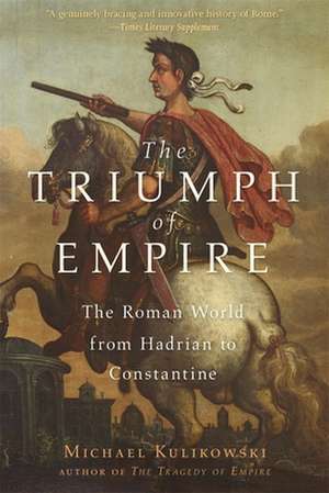 The Triumph of Empire – The Roman World from Hadrian to Constantine de Michael Kulikowski