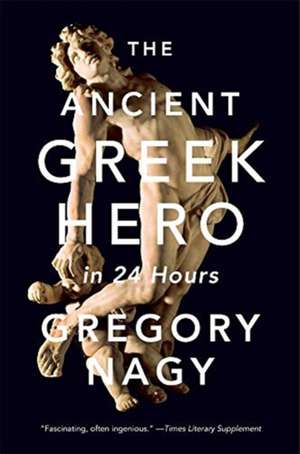 The Ancient Greek Hero in 24 Hours de Gregory Nagy