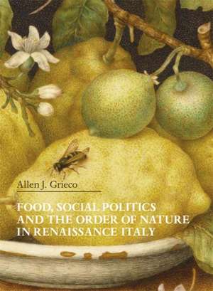 Food, Social Politics and the Order of Nature in Renaissance Italy de Allen J. Grieco