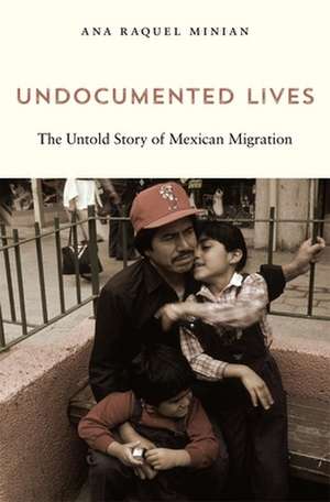 Undocumented Lives – The Untold Story of Mexican Migration de Ana Raquel Minian