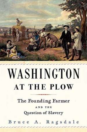 Washington at the Plow – The Founding Farmer and the Question of Slavery de Bruce A. Ragsdale