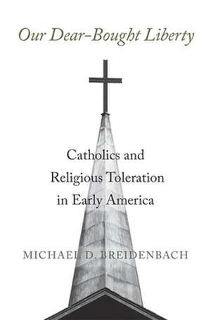 Our Dear–Bought Liberty – Catholics and Religious Toleration in Early America de Michael D. Breidenbach