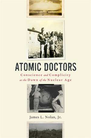 Atomic Doctors – Conscience and Complicity at the Dawn of the Nuclear Age de James L. Nolan