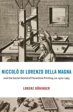 Niccolò di Lorenzo della Magna and the Social World of Florentine Printing, ca. 1470–1493 de Lorenz Böninger