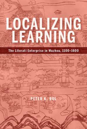 Localizing Learning – The Literati Enterprise in Wuzhou, 1100–1600 de Peter K. Bol