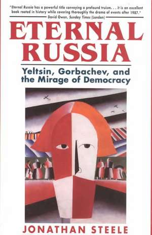 Eternal Russia – Yeltsin, Gorbachev, and the Mirage of Democracy de Jonathan Steele