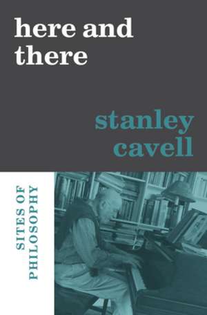 Here and There – Sites of Philosophy de Stanley Cavell