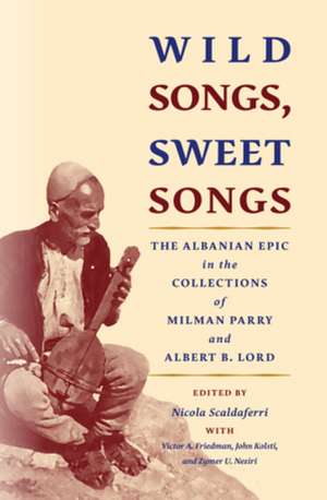 Wild Songs, Sweet Songs – The Albanian Epic in the Collections of Milman Parry and Albert B. Lord de Nicola Scaldaferri