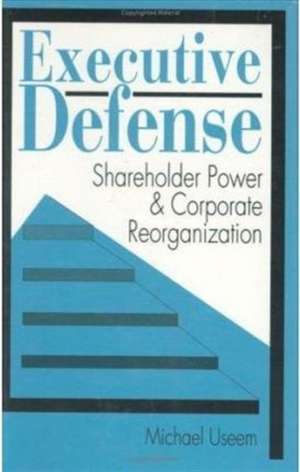 Executive Defense – Shareholder Power & Corporate Reorganization de Michael Useem