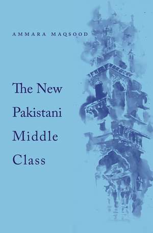 The New Pakistani Middle Class de Ammara Maqsood