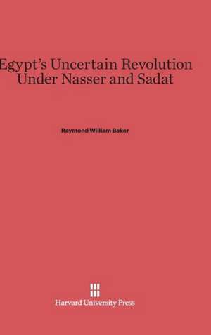 Egypt's Uncertain Revolution Under Nasser and Sadat de Raymond William Baker