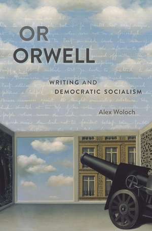 Or Orwell – Writing and Democratic Socialism de Alex Woloch