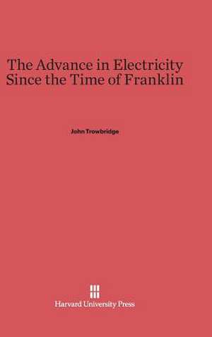 The Advance in Electricity Since the Time of Franklin de John Trowbridge