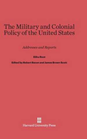 The Military and Colonial Policy of the United States de Elihu Root