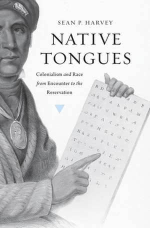 Native Tongues – Colonialism and Race from Encounter to the Reservation de Sean P. Harvey