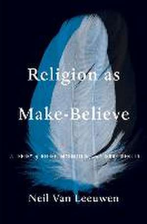 Religion as Make–Believe – A Theory of Belief, Imagination, and Group Identity de Neil Van Leeuwen